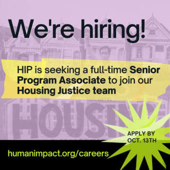 Decorative image: background photo of people holding a sign that reads housing is the cure, with a pink overlay. Dark blue text reads "We're hiring! HIP is seeking a full-time senior program associate to join our housing justice team. Apply by Oct. 13th"